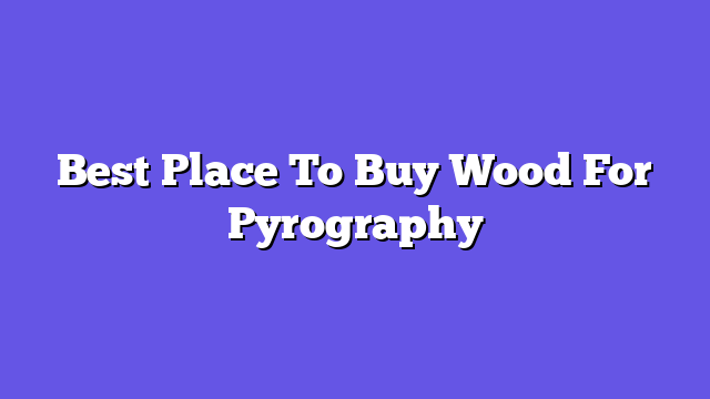 Best Place To Buy Wood For Pyrography  